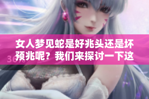 女人梦见蛇是好兆头还是坏预兆呢？我们来探讨一下这个问题。