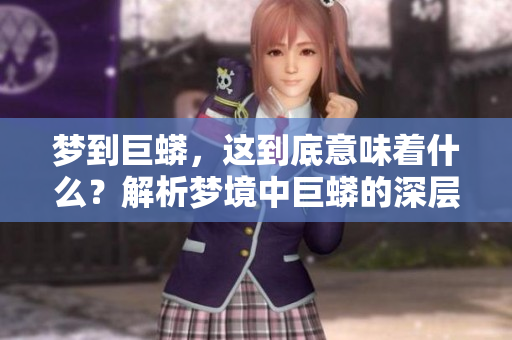 梦到巨蟒，这到底意味着什么？解析梦境中巨蟒的深层含义。
