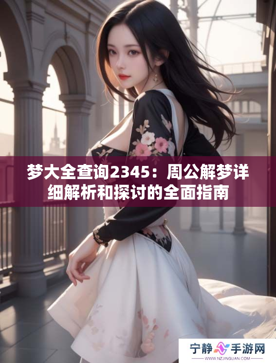 梦大全查询2345：周公解梦详细解析和探讨的全面指南