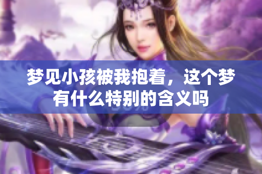 梦见小孩被我抱着，这个梦有什么特别的含义吗