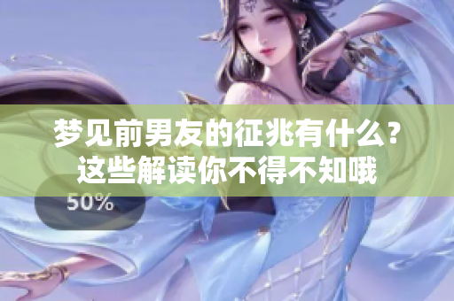 梦见前男友的征兆有什么？这些解读你不得不知哦