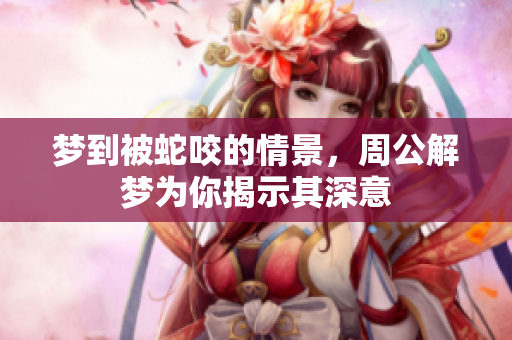 梦到被蛇咬的情景，周公解梦为你揭示其深意