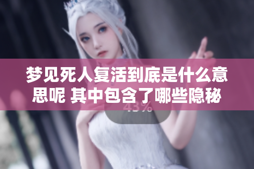 梦见死人复活到底是什么意思呢 其中包含了哪些隐秘的寓意呢