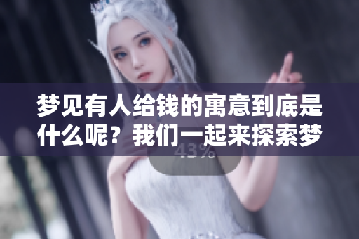 梦见有人给钱的寓意到底是什么呢？我们一起来探索梦境中的深意。