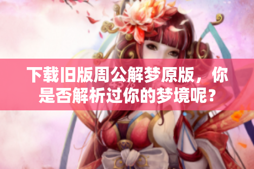 下载旧版周公解梦原版，你是否解析过你的梦境呢？