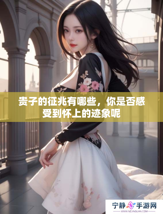 贵子的征兆有哪些，你是否感受到怀上的迹象呢