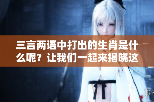 三言两语中打出的生肖是什么呢？让我们一起来揭晓这个谜底吧！