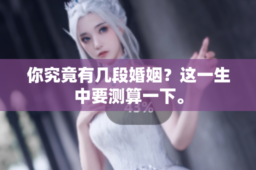你究竟有几段婚姻？这一生中要测算一下。
