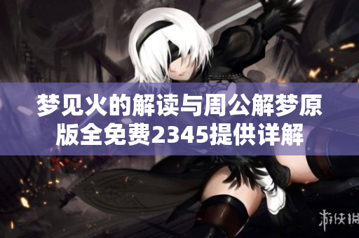 梦见火的解读与周公解梦原版全免费2345提供详解