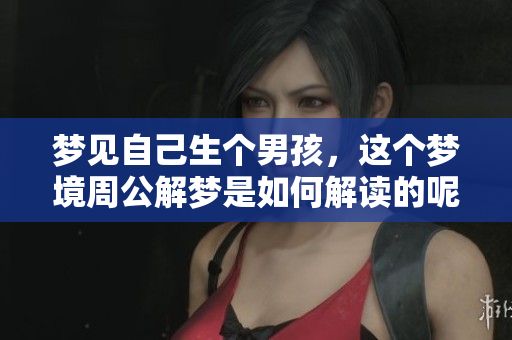 梦见自己生个男孩，这个梦境周公解梦是如何解读的呢