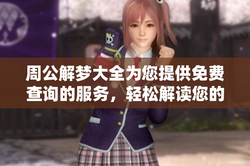 周公解梦大全为您提供免费查询的服务，轻松解读您的梦境含义