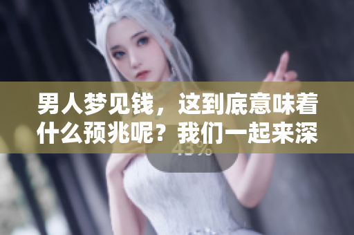 男人梦见钱，这到底意味着什么预兆呢？我们一起来深入探讨一下吧！
