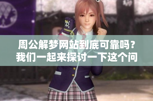 周公解梦网站到底可靠吗？我们一起来探讨一下这个问题吧！