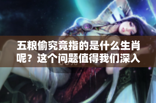 五粮偷究竟指的是什么生肖呢？这个问题值得我们深入探讨一下。