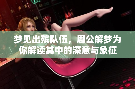 梦见出殡队伍，周公解梦为你解读其中的深意与象征