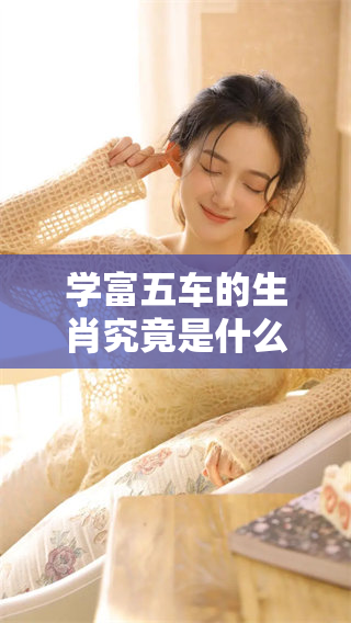 学富五车的生肖究竟是什么呢？让我们一起来探索一下吧！
