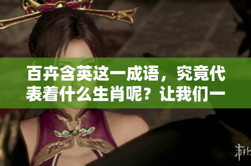 百卉含英这一成语，究竟代表着什么生肖呢？让我们一起揭晓答案吧！