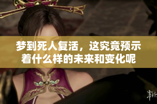 梦到死人复活，这究竟预示着什么样的未来和变化呢