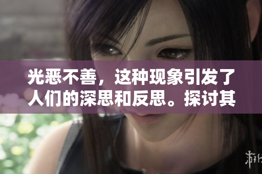 光恶不善，这种现象引发了人们的深思和反思。探讨其背后的原因与影响。