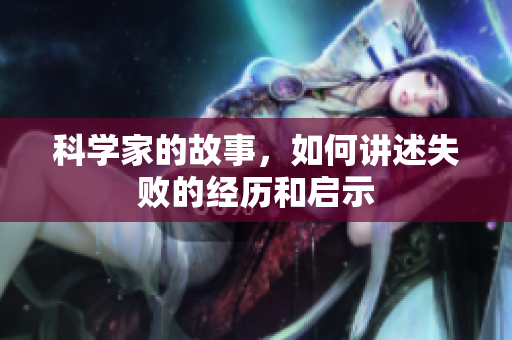 科学家的故事，如何讲述失败的经历和启示
