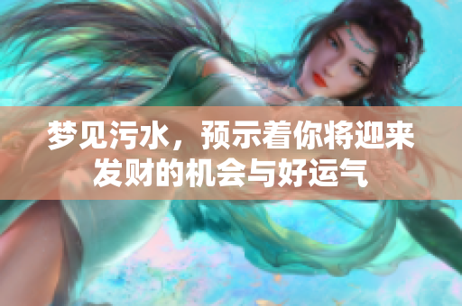 梦见污水，预示着你将迎来发财的机会与好运气