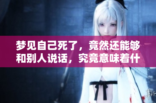 梦见自己死了，竟然还能够和别人说话，究竟意味着什么呢