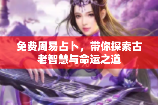 免费周易占卜，带你探索古老智慧与命运之道