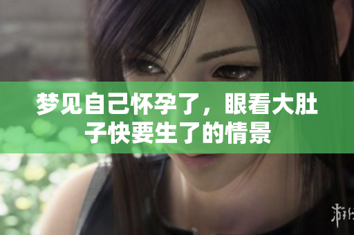 梦见自己怀孕了，眼看大肚子快要生了的情景
