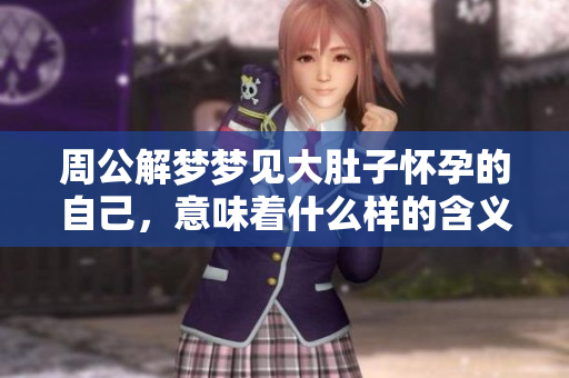 周公解梦梦见大肚子怀孕的自己，意味着什么样的含义呢