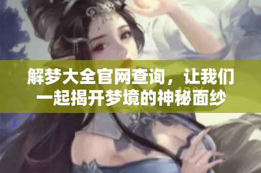 解梦大全官网查询，让我们一起揭开梦境的神秘面纱