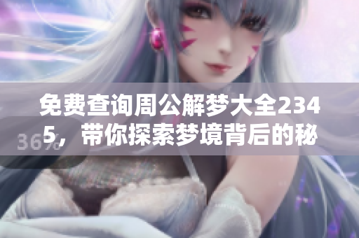 免费查询周公解梦大全2345，带你探索梦境背后的秘密与寓意