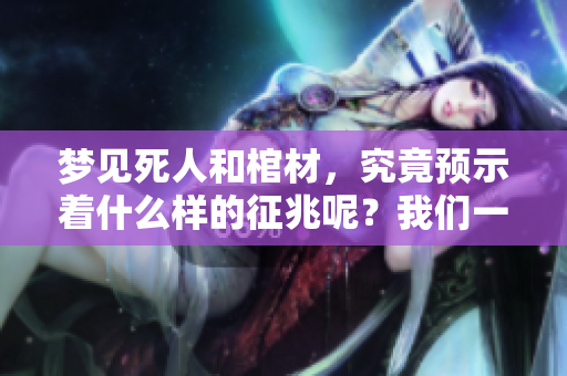 梦见死人和棺材，究竟预示着什么样的征兆呢？我们一起来探讨一下。