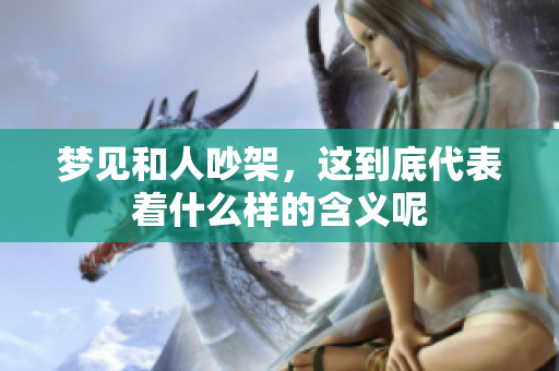 梦见和人吵架，这到底代表着什么样的含义呢