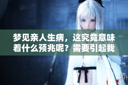 梦见亲人生病，这究竟意味着什么预兆呢？需要引起我们的重视和思考。