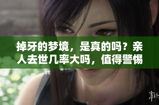 掉牙的梦境，是真的吗？亲人去世几率大吗，值得警惕吗？