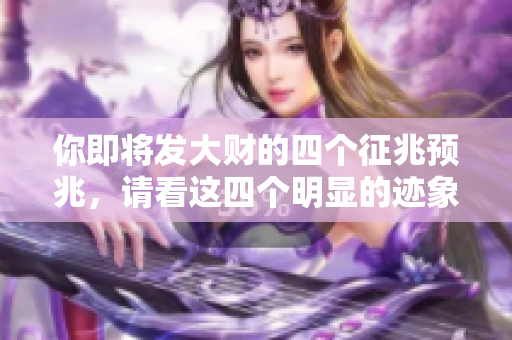 你即将发大财的四个征兆预兆，请看这四个明显的迹象