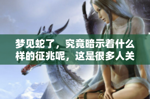 梦见蛇了，究竟暗示着什么样的征兆呢，这是很多人关心的问题。