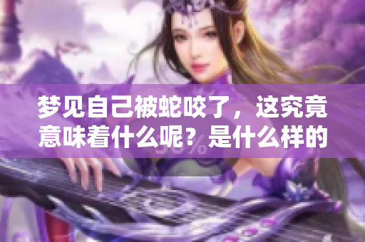 梦见自己被蛇咬了，这究竟意味着什么呢？是什么样的兆头呢？