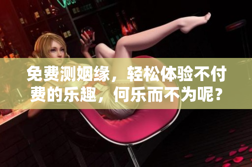 免费测姻缘，轻松体验不付费的乐趣，何乐而不为呢？