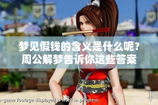 梦见假钱的含义是什么呢？周公解梦告诉你这些答案