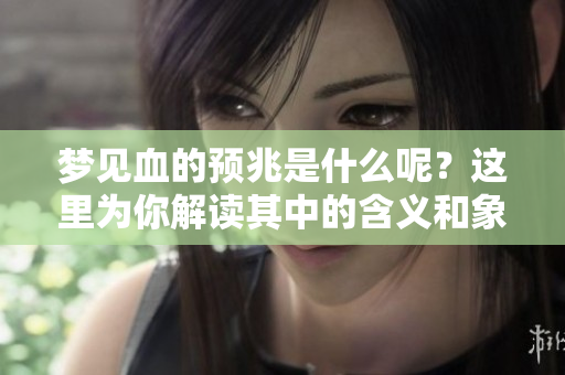 梦见血的预兆是什么呢？这里为你解读其中的含义和象征。