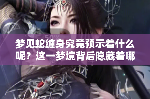 梦见蛇缠身究竟预示着什么呢？这一梦境背后隐藏着哪些深意？