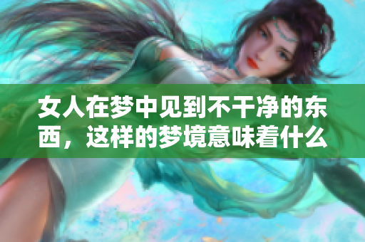 女人在梦中见到不干净的东西，这样的梦境意味着什么呢