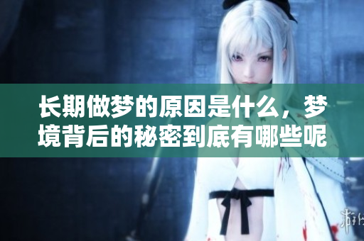长期做梦的原因是什么，梦境背后的秘密到底有哪些呢