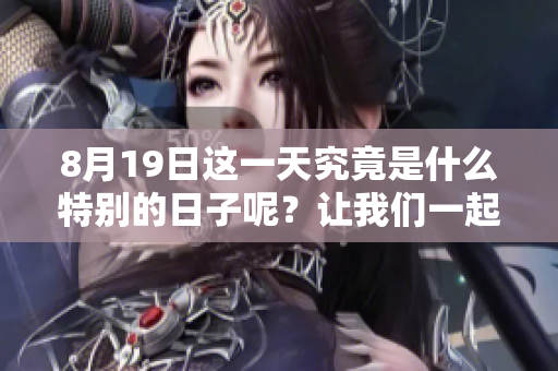 8月19日这一天究竟是什么特别的日子呢？让我们一起来了解一下吧。