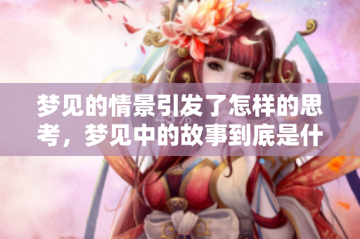 梦见的情景引发了怎样的思考，梦见中的故事到底是什么呢