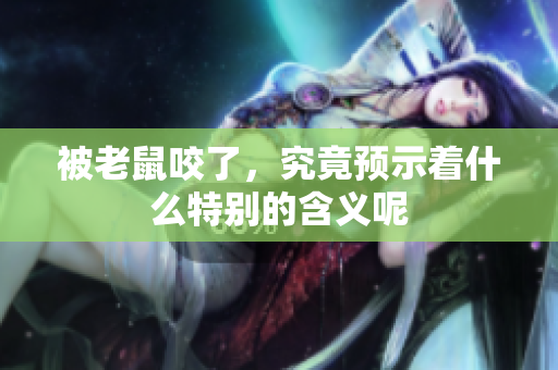 被老鼠咬了，究竟预示着什么特别的含义呢
