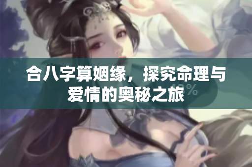 合八字算姻缘，探究命理与爱情的奥秘之旅