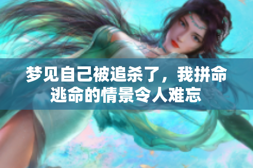 梦见自己被追杀了，我拼命逃命的情景令人难忘
