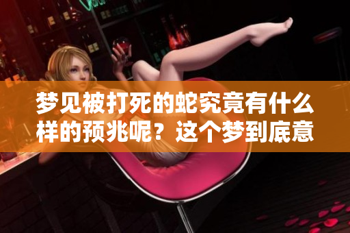 梦见被打死的蛇究竟有什么样的预兆呢？这个梦到底意味着什么呢？
